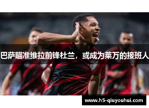 巴萨瞄准维拉前锋杜兰，或成为莱万的接班人